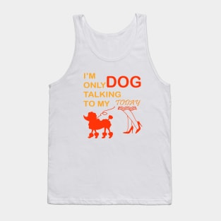 I'm Only Talking to My Dog Today, Funny Idea Gift Dog lovers dog owner Tank Top